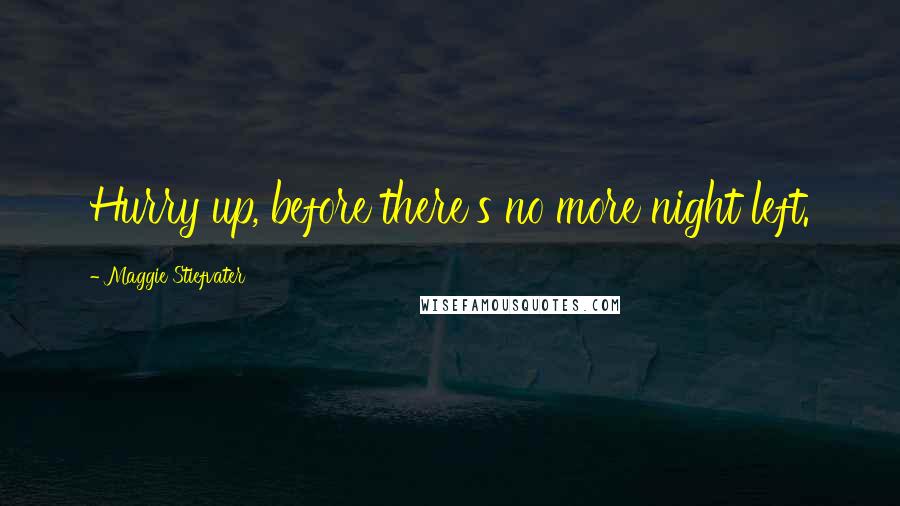 Maggie Stiefvater Quotes: Hurry up, before there's no more night left.