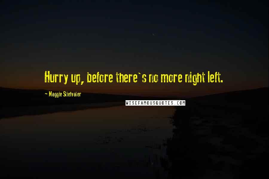 Maggie Stiefvater Quotes: Hurry up, before there's no more night left.
