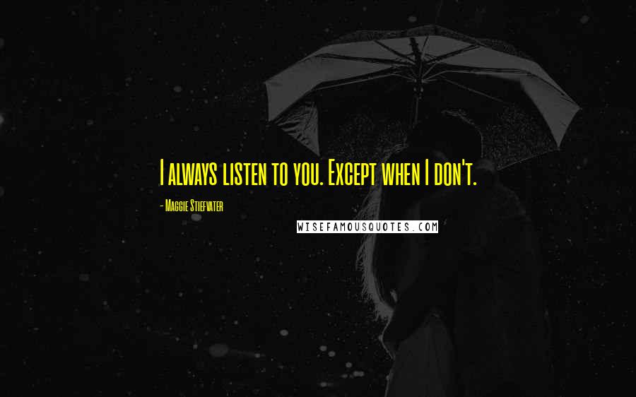 Maggie Stiefvater Quotes: I always listen to you. Except when I don't.