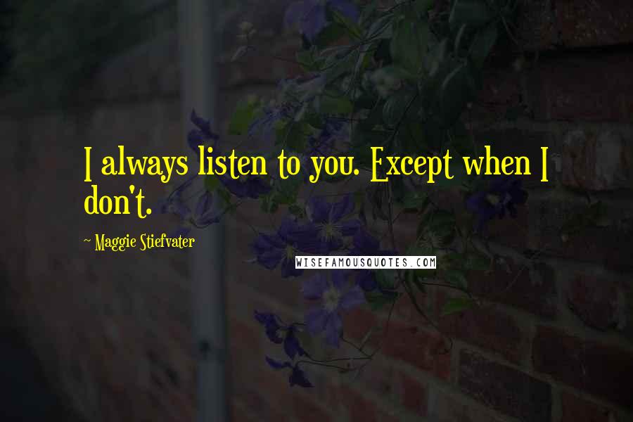 Maggie Stiefvater Quotes: I always listen to you. Except when I don't.