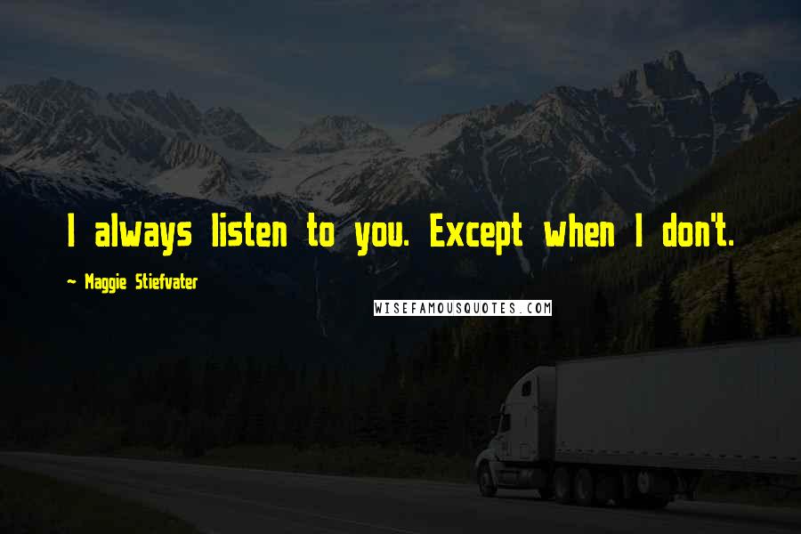 Maggie Stiefvater Quotes: I always listen to you. Except when I don't.
