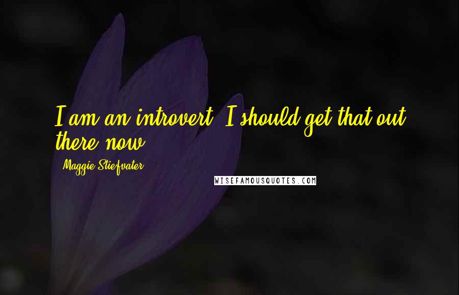 Maggie Stiefvater Quotes: I am an introvert. I should get that out there now.