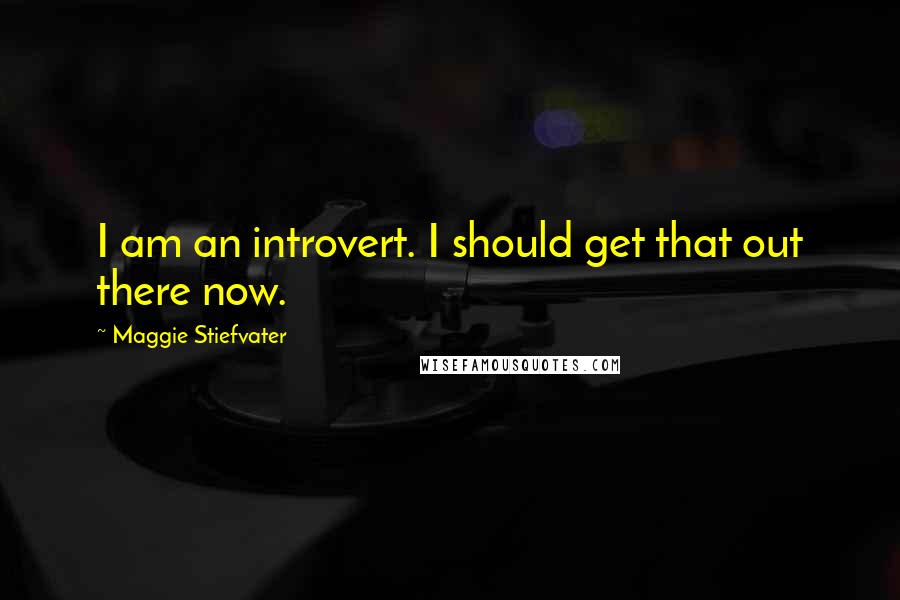 Maggie Stiefvater Quotes: I am an introvert. I should get that out there now.