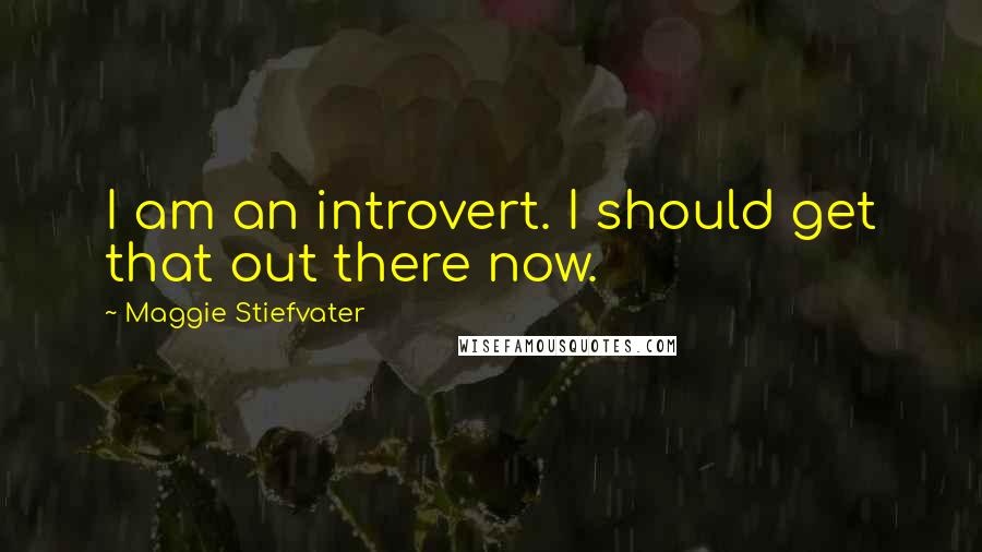Maggie Stiefvater Quotes: I am an introvert. I should get that out there now.