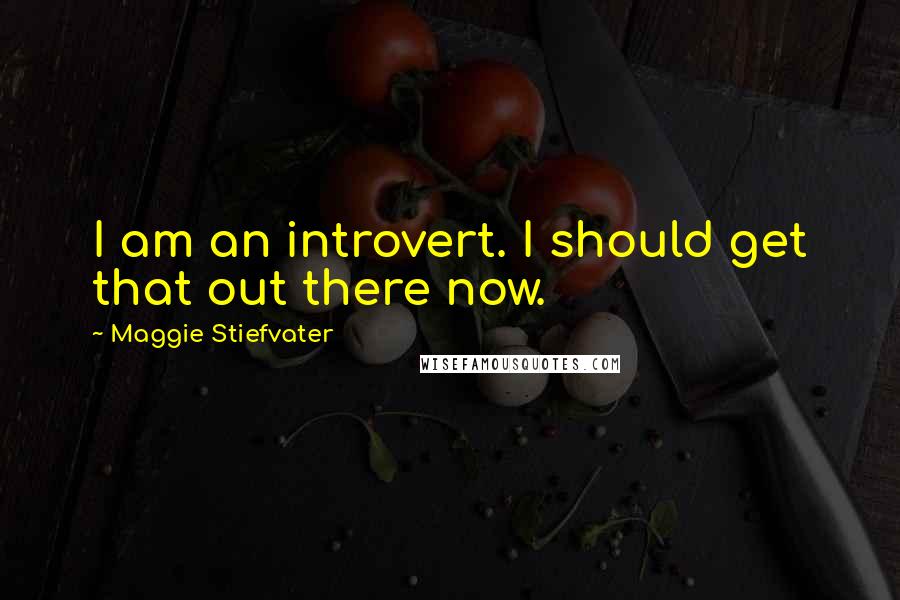 Maggie Stiefvater Quotes: I am an introvert. I should get that out there now.