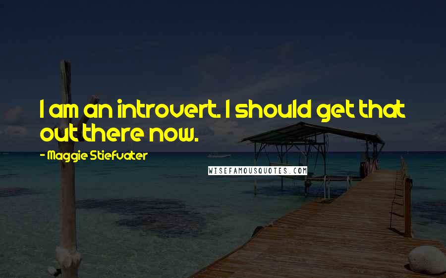 Maggie Stiefvater Quotes: I am an introvert. I should get that out there now.