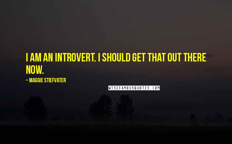 Maggie Stiefvater Quotes: I am an introvert. I should get that out there now.