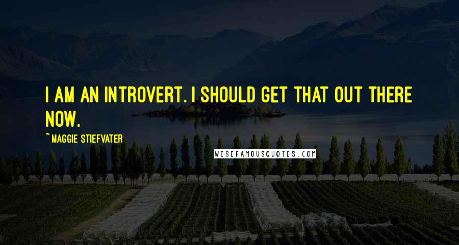 Maggie Stiefvater Quotes: I am an introvert. I should get that out there now.