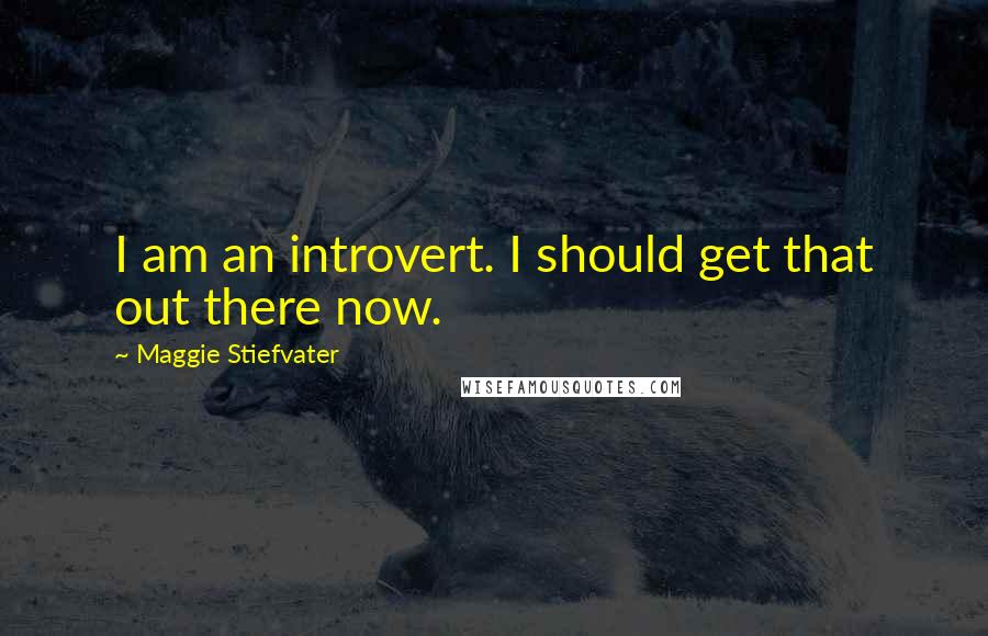 Maggie Stiefvater Quotes: I am an introvert. I should get that out there now.