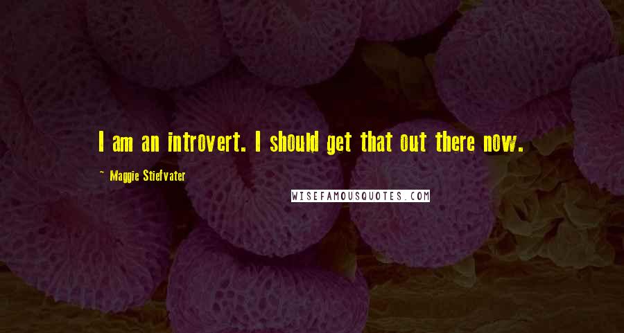 Maggie Stiefvater Quotes: I am an introvert. I should get that out there now.