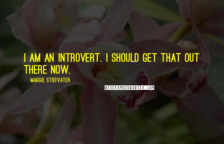 Maggie Stiefvater Quotes: I am an introvert. I should get that out there now.