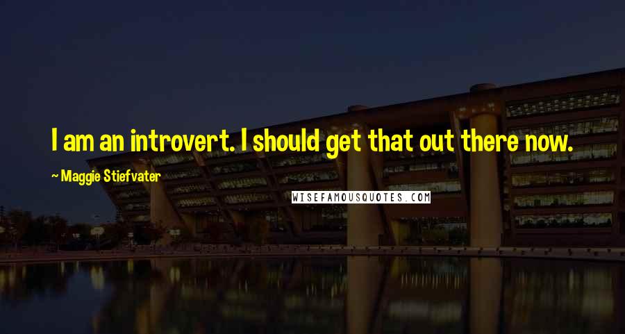 Maggie Stiefvater Quotes: I am an introvert. I should get that out there now.