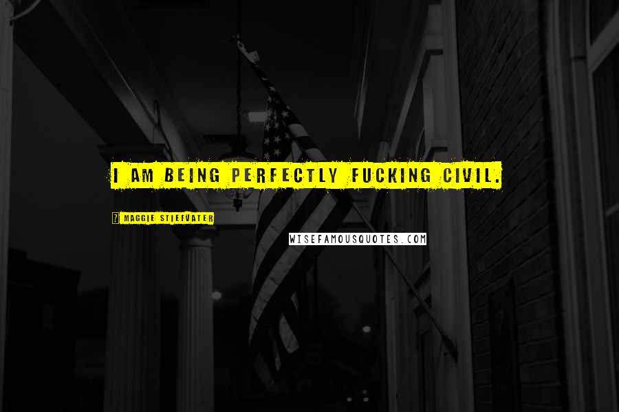 Maggie Stiefvater Quotes: I am being perfectly fucking civil.
