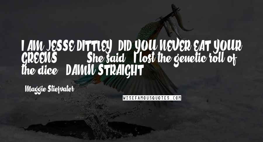 Maggie Stiefvater Quotes: I AM JESSE DITTLEY. DID YOU NEVER EAT YOUR GREENS?"[ ... ] She said, "I lost the genetic roll of the dice.""DAMN STRAIGHT.