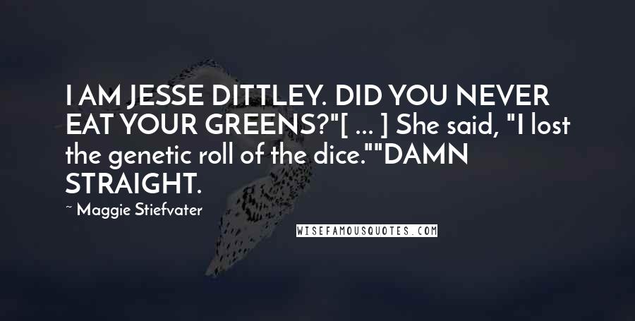 Maggie Stiefvater Quotes: I AM JESSE DITTLEY. DID YOU NEVER EAT YOUR GREENS?"[ ... ] She said, "I lost the genetic roll of the dice.""DAMN STRAIGHT.
