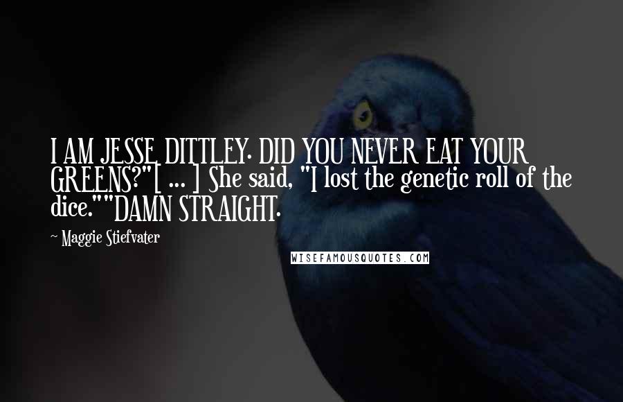Maggie Stiefvater Quotes: I AM JESSE DITTLEY. DID YOU NEVER EAT YOUR GREENS?"[ ... ] She said, "I lost the genetic roll of the dice.""DAMN STRAIGHT.