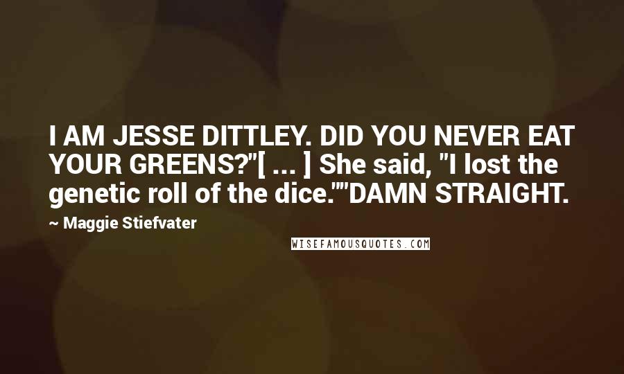 Maggie Stiefvater Quotes: I AM JESSE DITTLEY. DID YOU NEVER EAT YOUR GREENS?"[ ... ] She said, "I lost the genetic roll of the dice.""DAMN STRAIGHT.