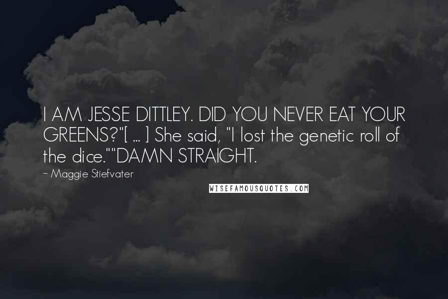 Maggie Stiefvater Quotes: I AM JESSE DITTLEY. DID YOU NEVER EAT YOUR GREENS?"[ ... ] She said, "I lost the genetic roll of the dice.""DAMN STRAIGHT.
