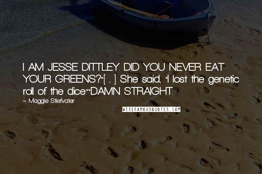 Maggie Stiefvater Quotes: I AM JESSE DITTLEY. DID YOU NEVER EAT YOUR GREENS?"[ ... ] She said, "I lost the genetic roll of the dice.""DAMN STRAIGHT.