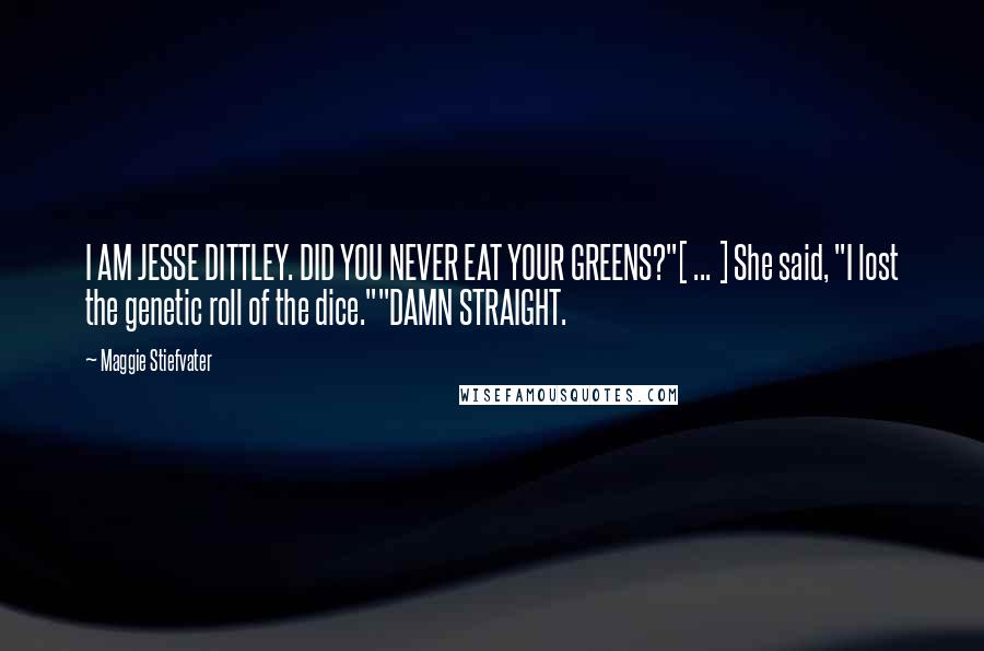Maggie Stiefvater Quotes: I AM JESSE DITTLEY. DID YOU NEVER EAT YOUR GREENS?"[ ... ] She said, "I lost the genetic roll of the dice.""DAMN STRAIGHT.