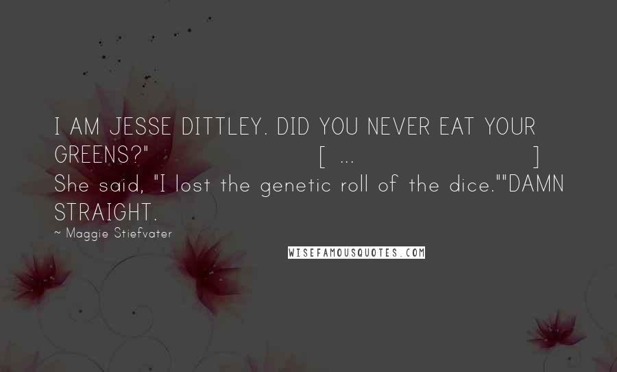 Maggie Stiefvater Quotes: I AM JESSE DITTLEY. DID YOU NEVER EAT YOUR GREENS?"[ ... ] She said, "I lost the genetic roll of the dice.""DAMN STRAIGHT.