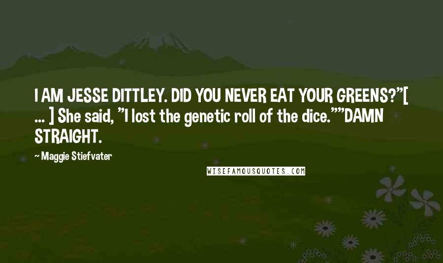 Maggie Stiefvater Quotes: I AM JESSE DITTLEY. DID YOU NEVER EAT YOUR GREENS?"[ ... ] She said, "I lost the genetic roll of the dice.""DAMN STRAIGHT.