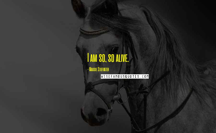 Maggie Stiefvater Quotes: I am so, so alive.