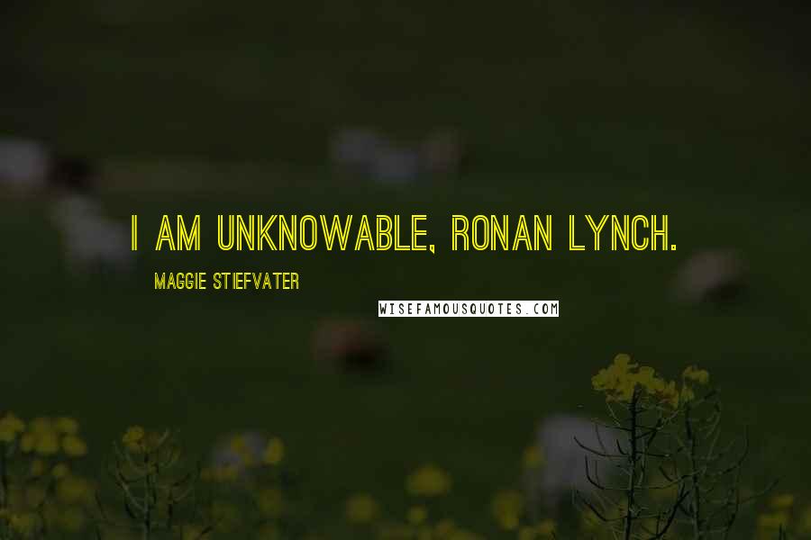 Maggie Stiefvater Quotes: I am unknowable, Ronan Lynch.