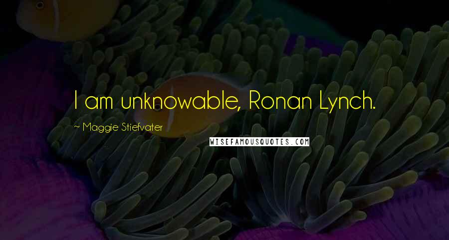 Maggie Stiefvater Quotes: I am unknowable, Ronan Lynch.