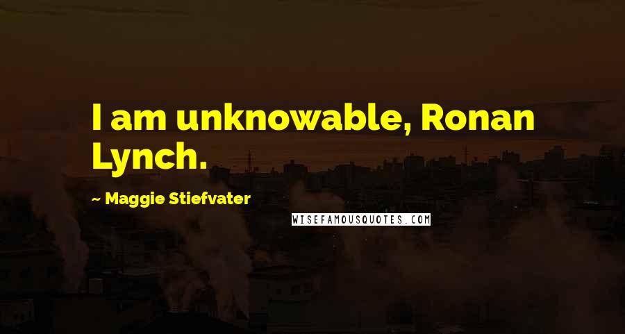 Maggie Stiefvater Quotes: I am unknowable, Ronan Lynch.