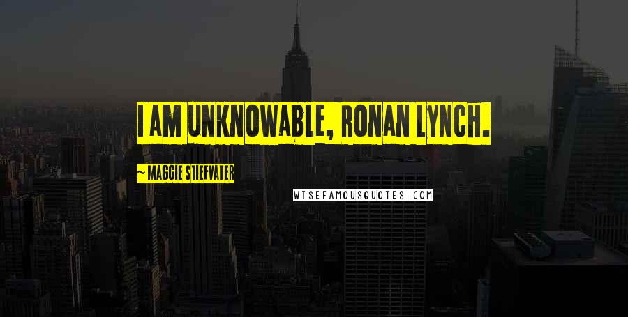 Maggie Stiefvater Quotes: I am unknowable, Ronan Lynch.