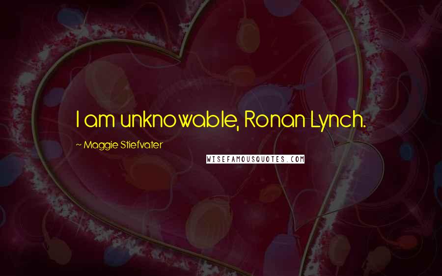 Maggie Stiefvater Quotes: I am unknowable, Ronan Lynch.