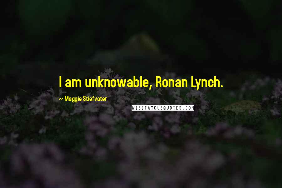 Maggie Stiefvater Quotes: I am unknowable, Ronan Lynch.