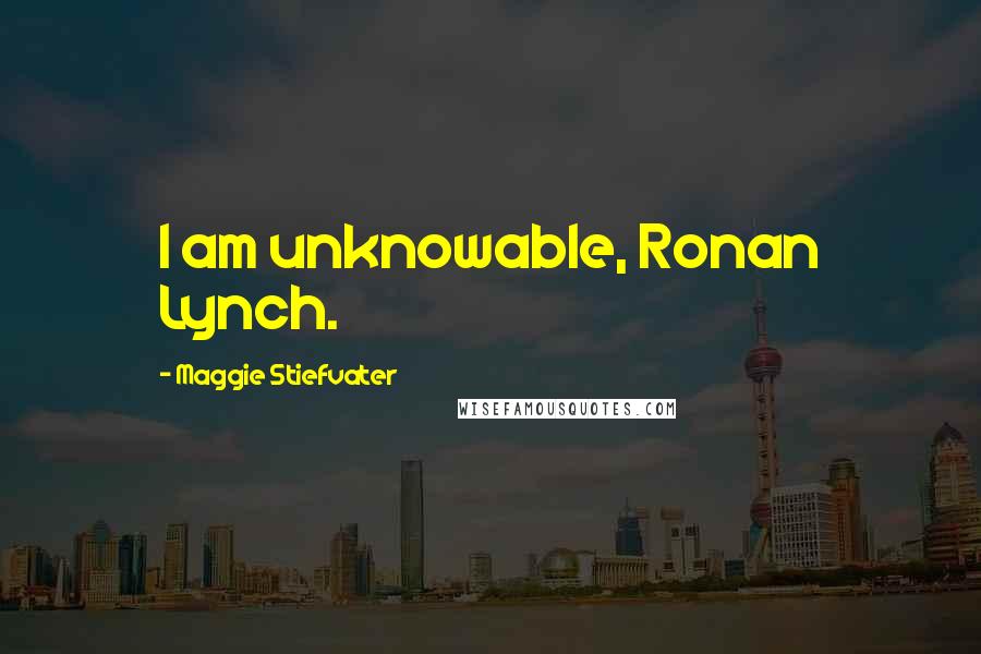 Maggie Stiefvater Quotes: I am unknowable, Ronan Lynch.