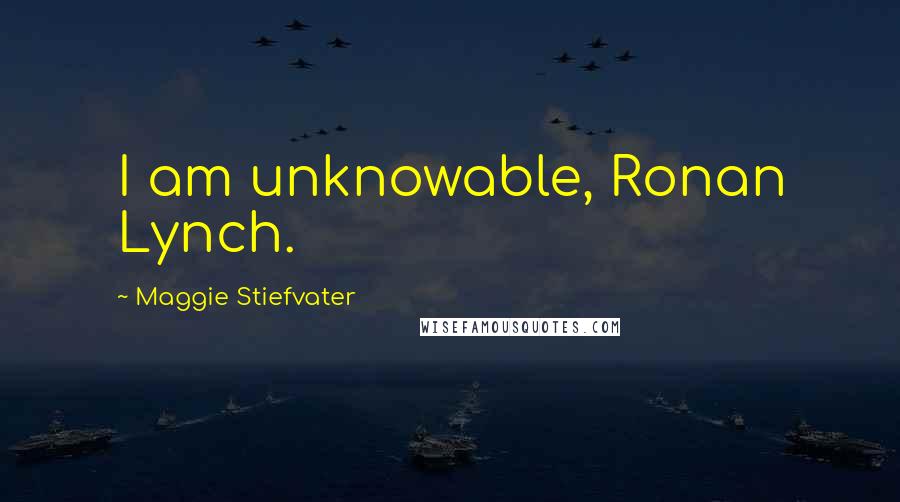 Maggie Stiefvater Quotes: I am unknowable, Ronan Lynch.