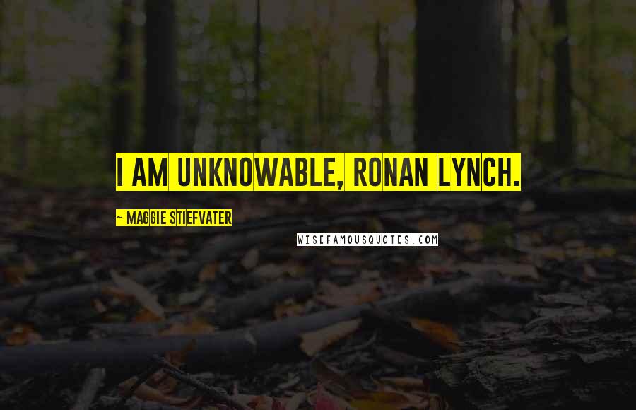 Maggie Stiefvater Quotes: I am unknowable, Ronan Lynch.