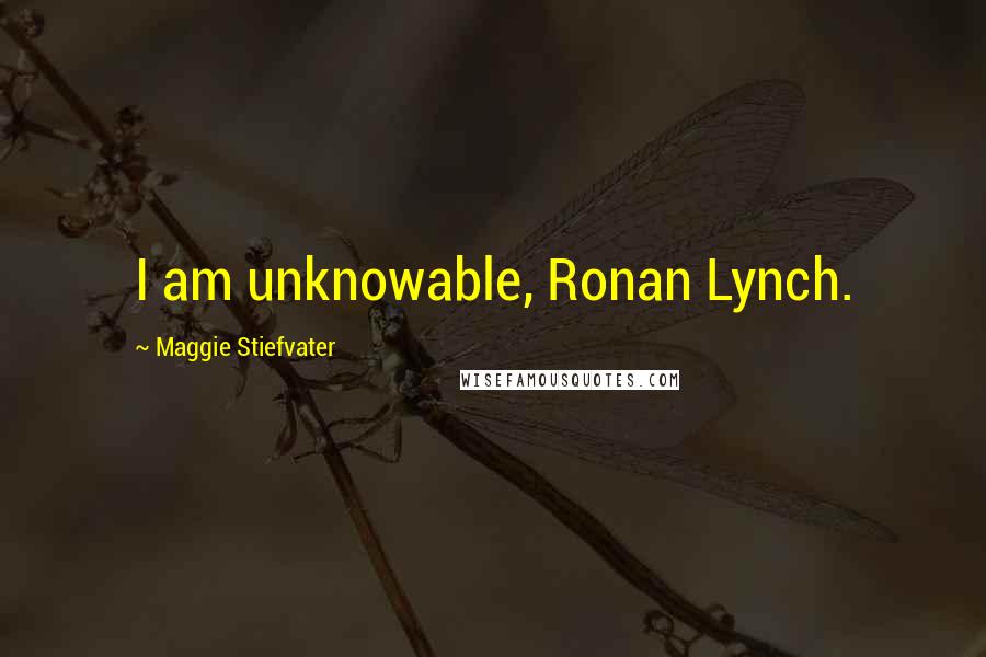 Maggie Stiefvater Quotes: I am unknowable, Ronan Lynch.