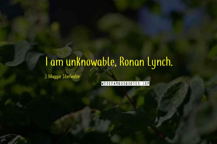Maggie Stiefvater Quotes: I am unknowable, Ronan Lynch.