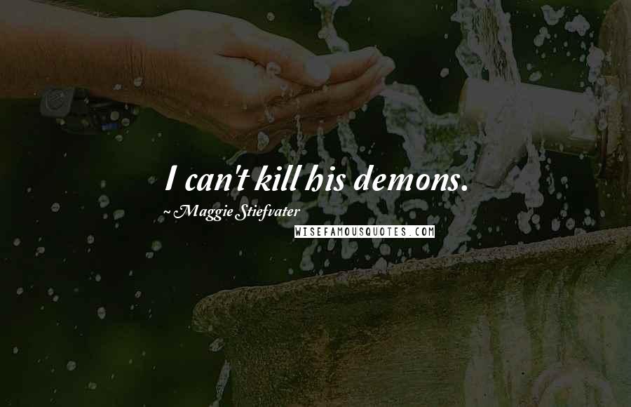 Maggie Stiefvater Quotes: I can't kill his demons.
