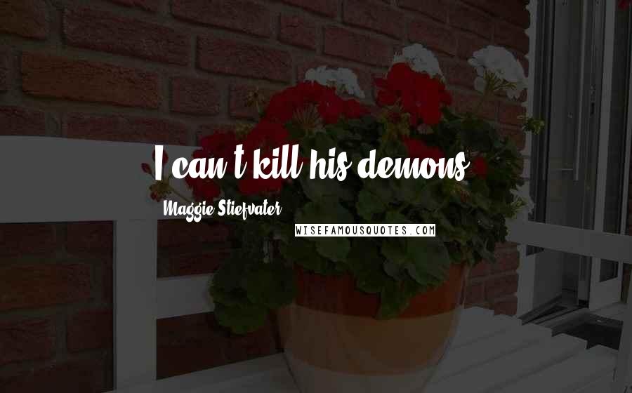 Maggie Stiefvater Quotes: I can't kill his demons.