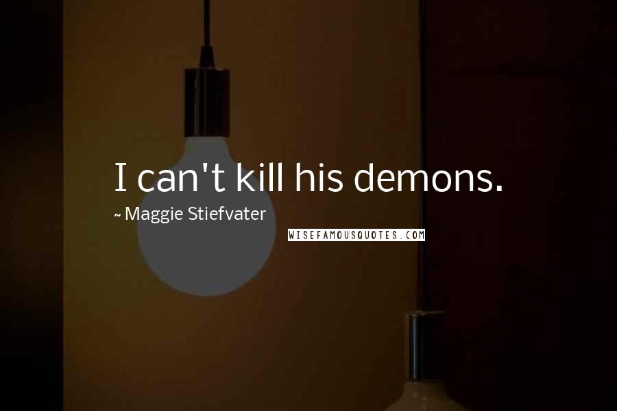 Maggie Stiefvater Quotes: I can't kill his demons.