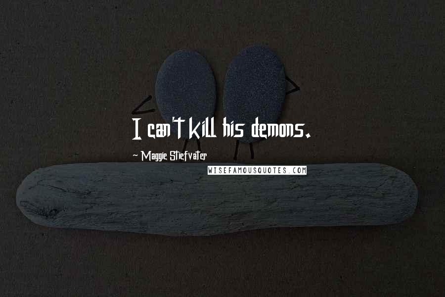 Maggie Stiefvater Quotes: I can't kill his demons.