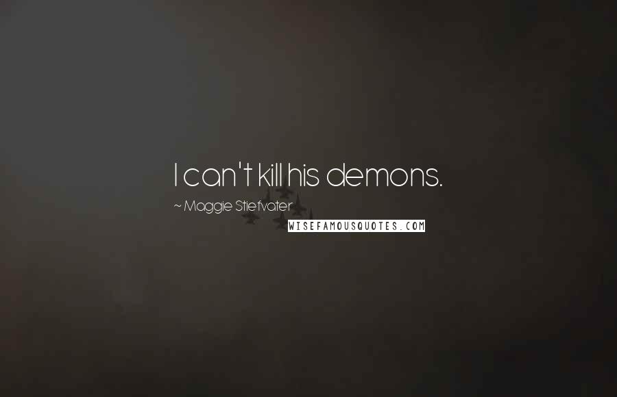 Maggie Stiefvater Quotes: I can't kill his demons.