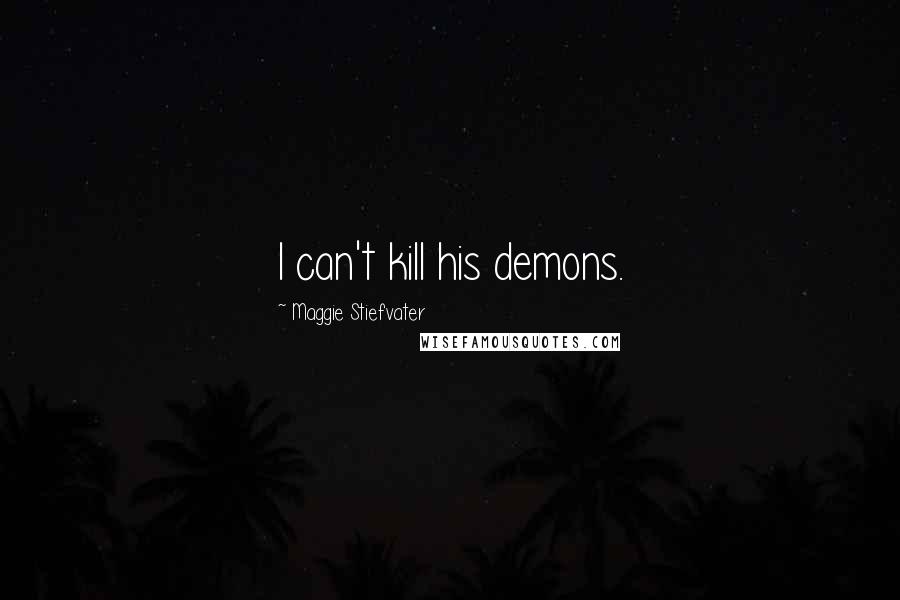 Maggie Stiefvater Quotes: I can't kill his demons.