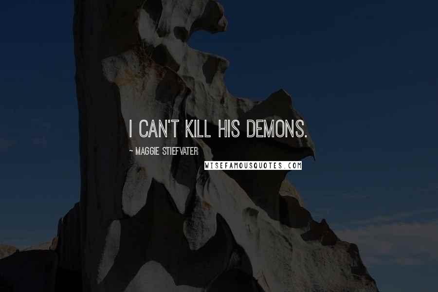 Maggie Stiefvater Quotes: I can't kill his demons.