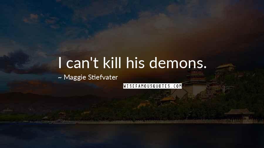 Maggie Stiefvater Quotes: I can't kill his demons.