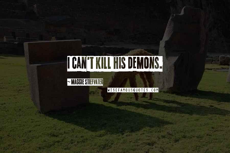 Maggie Stiefvater Quotes: I can't kill his demons.