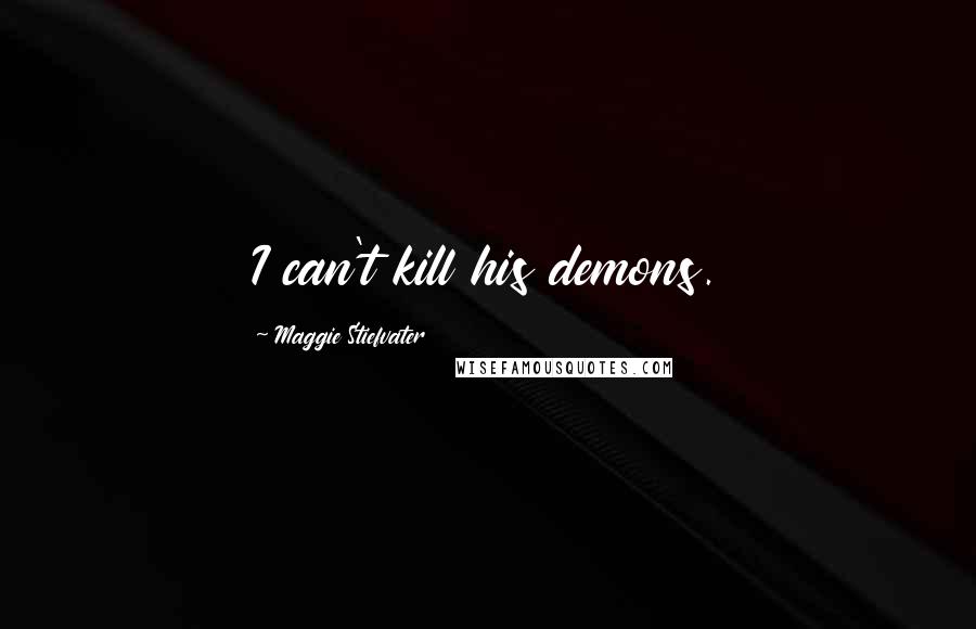 Maggie Stiefvater Quotes: I can't kill his demons.