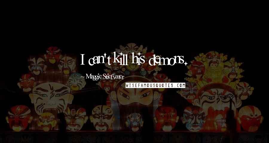 Maggie Stiefvater Quotes: I can't kill his demons.