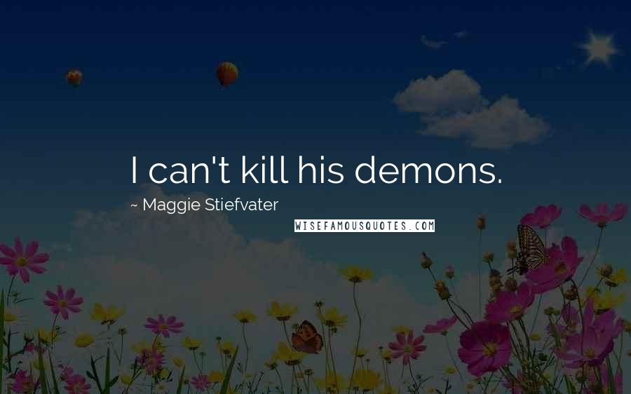 Maggie Stiefvater Quotes: I can't kill his demons.